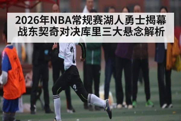 2026年NBA常规赛湖人勇士揭幕战东契奇对决库里三大悬念解析